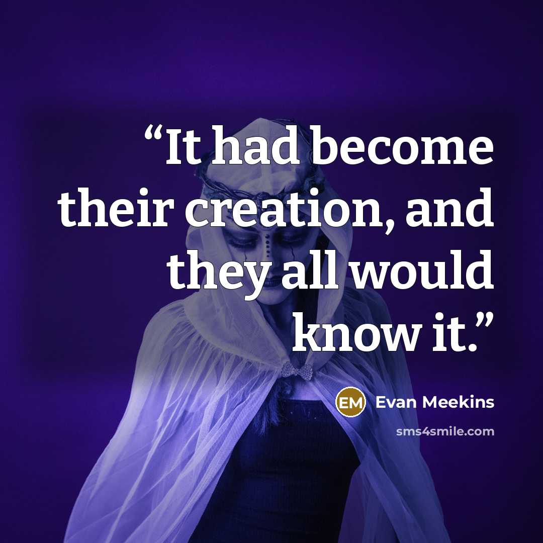 “It had become their creation, and they all would know it.” quote by Evan Meekins