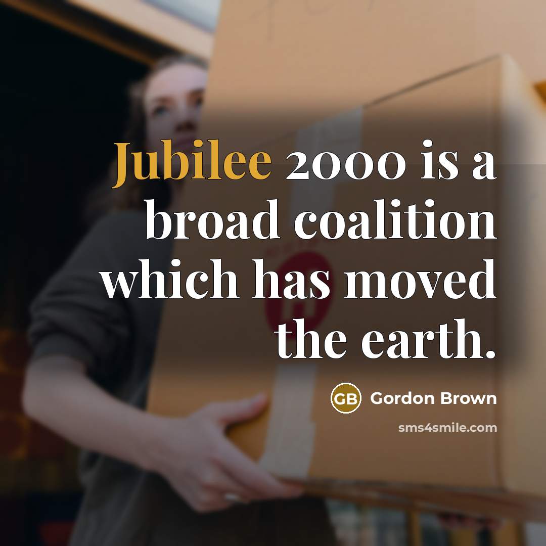 “Jubilee 2000 is a broad coalition which has moved the earth.” quote by Gordon Brown