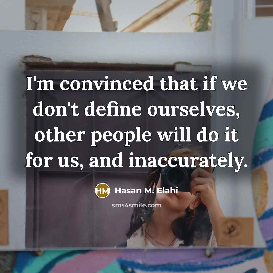 “I'm convinced that if we don't define ourselves, other people will do it for us, and inaccurately.” quote by Hasan M. Elahi