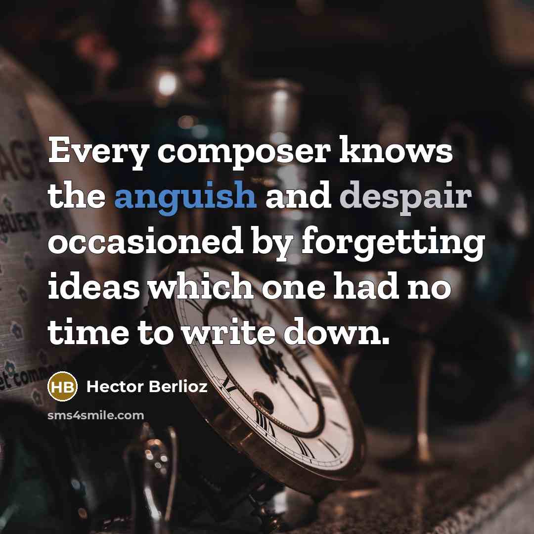 “Every composer knows the anguish and despair occasioned by forgetting ideas which one had no time to write down.” quote by Hector Berlioz
