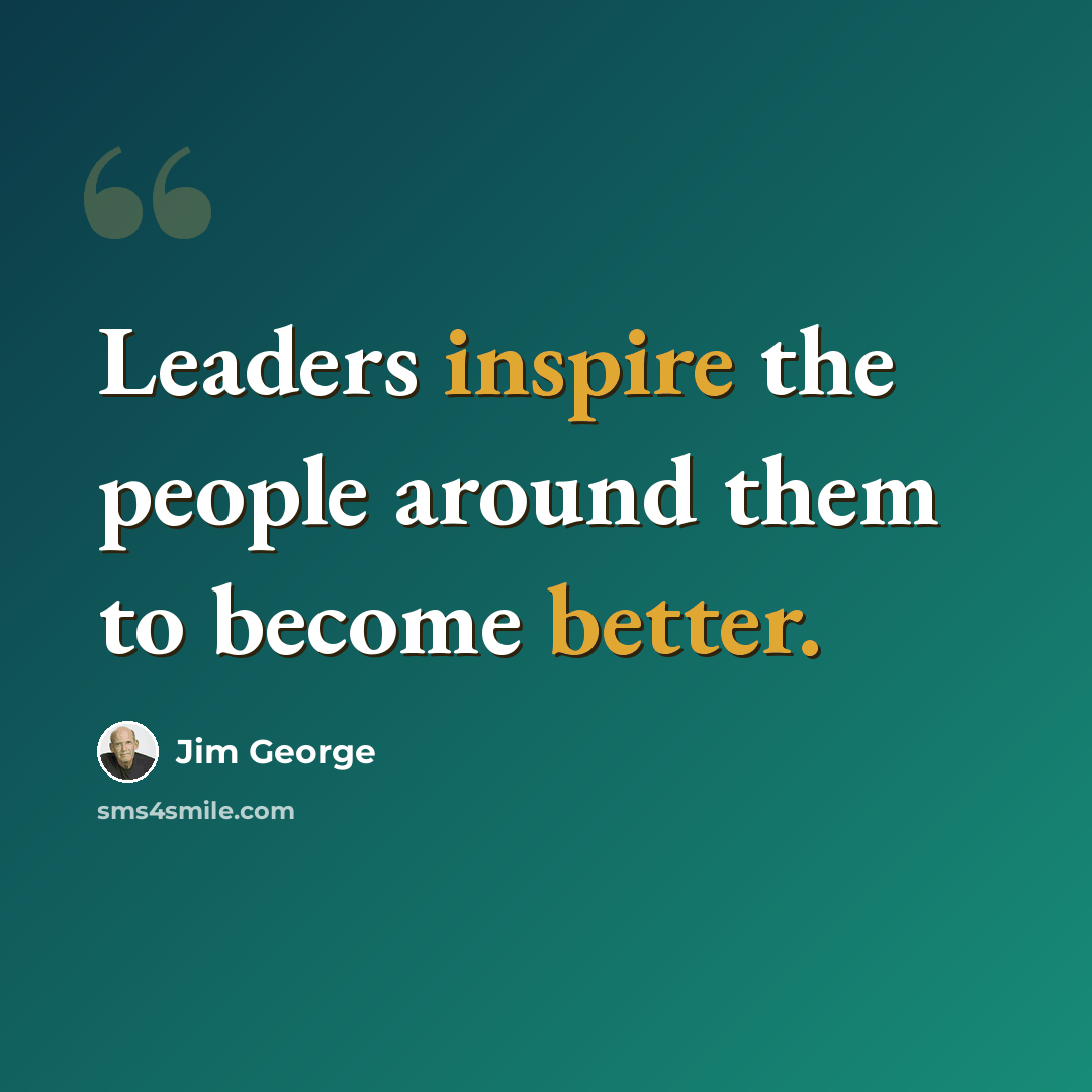 “Leaders inspire the people around them to become better.” quote by Jim George
