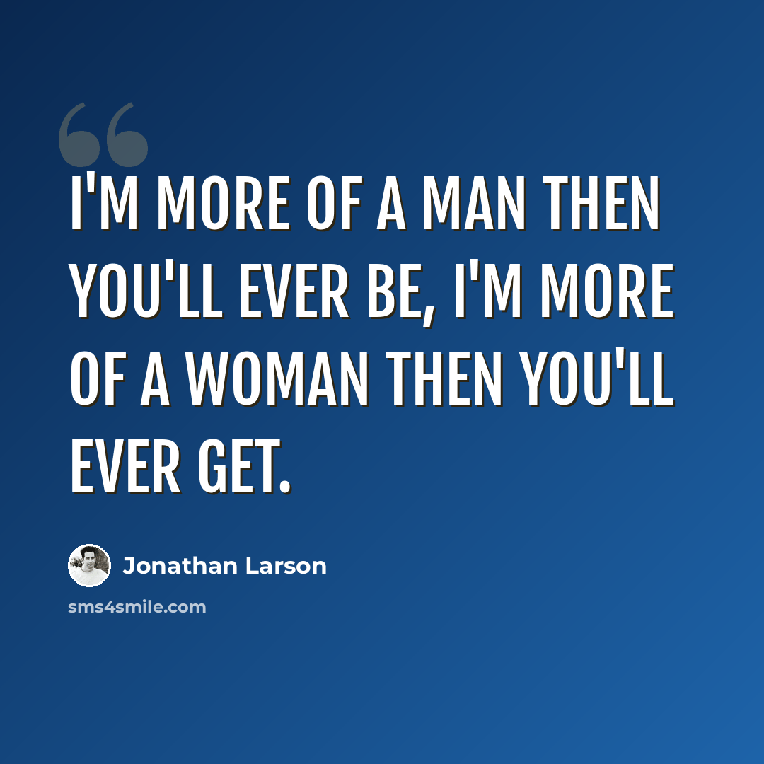 “I'm more of a man then you'll ever be, I'm more of a woman then you'll ever get.” quote by Jonathan Larson