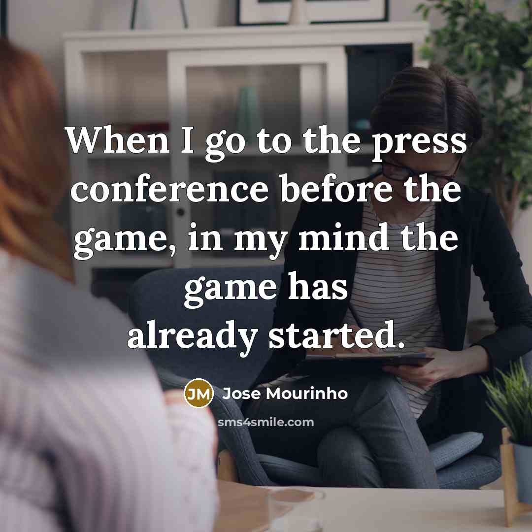 “When I go to the press conference before the game, in my mind the game has already started.” quote by Jose Mourinho