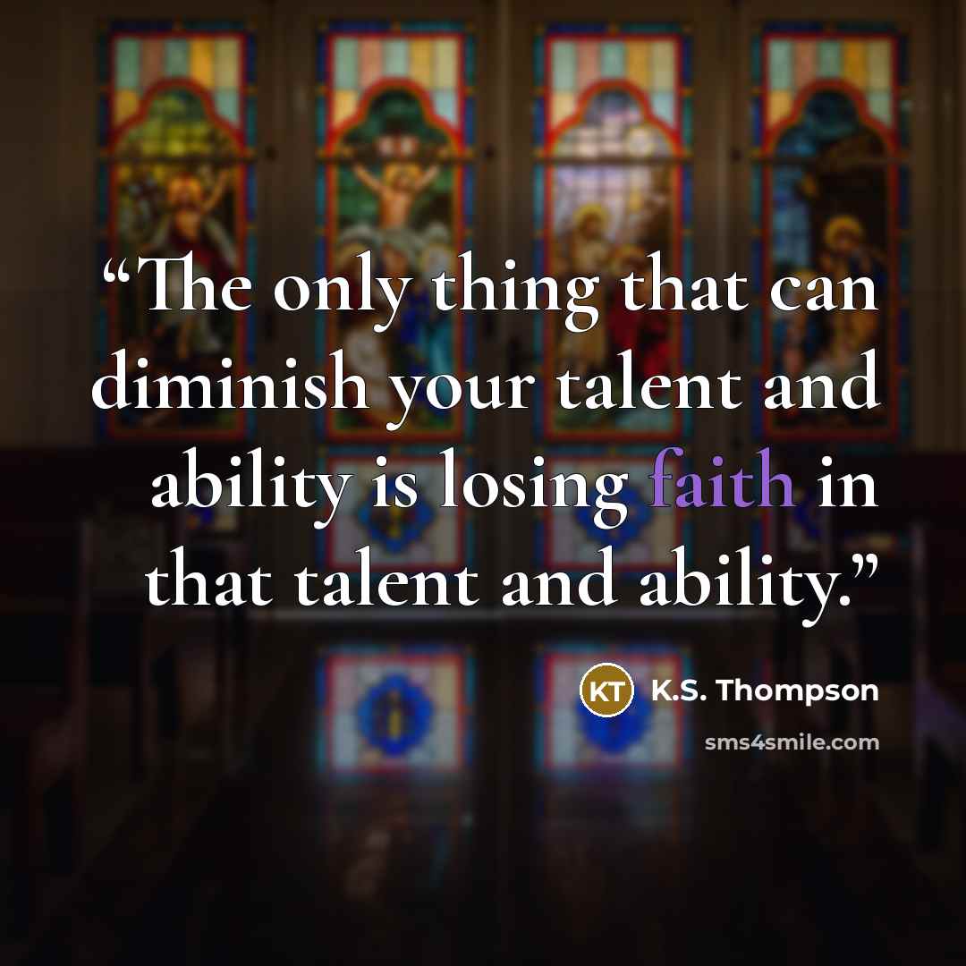 “The only thing that can diminish your talent and ability is losing faith in that talent and ability.” quote by K.S. Thompson