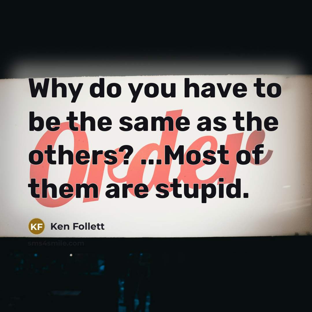 “Why do you have to be the same as the others? ...Most of them are stupid.” quote by Ken Follett