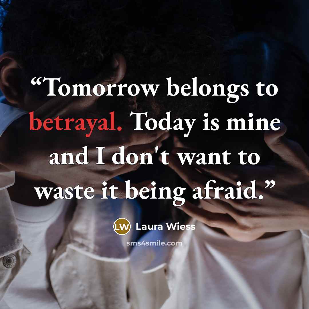 “Tomorrow belongs to betrayal. Today is mine and I don't want to waste it being afraid.” quote by Laura Wiess