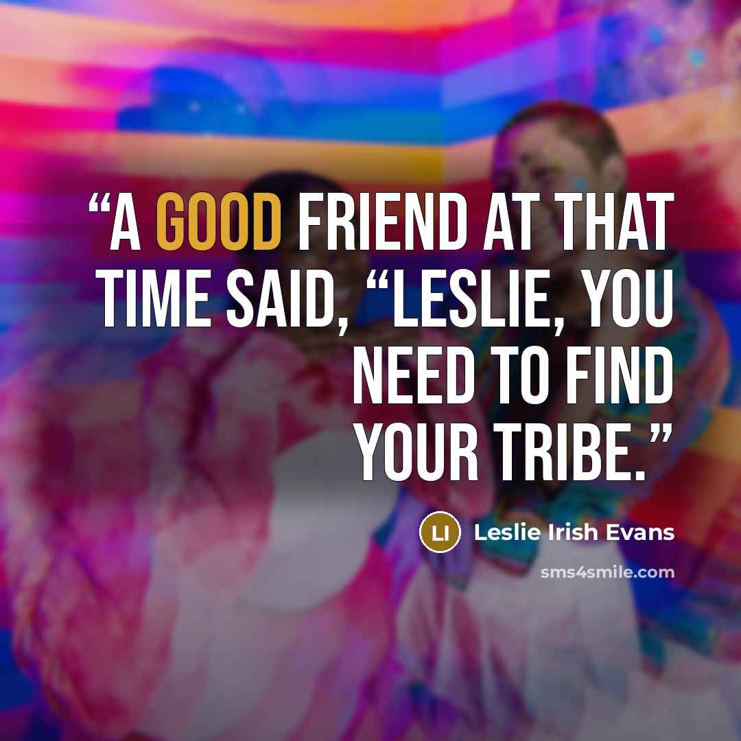 “A good friend at that time said, “Leslie, you need to find your tribe.” quote by Leslie Irish Evans