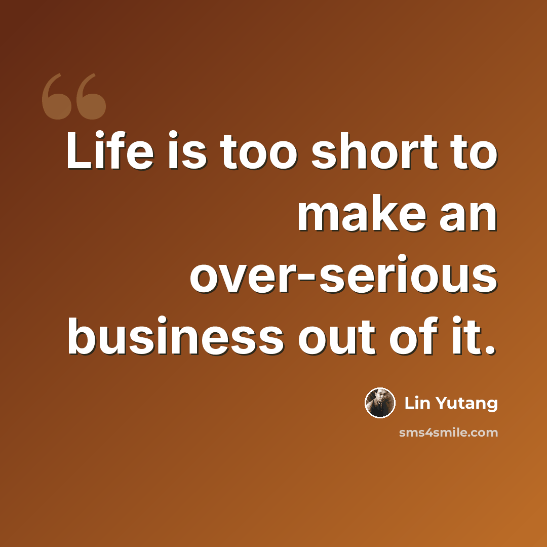 “Life is too short to make an over-serious business out of it.” quote by Lin Yutang