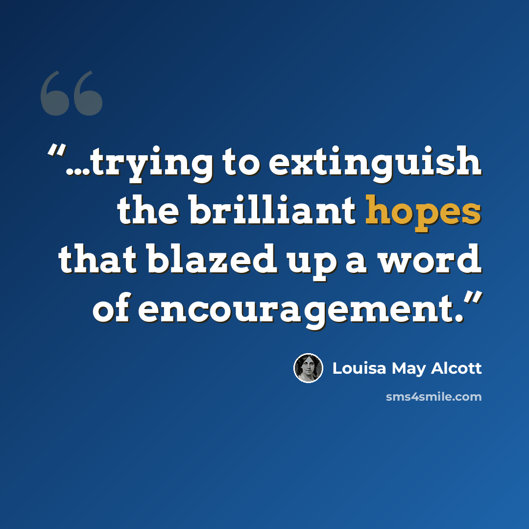 “…trying to extinguish the brilliant hopes that blazed up a word of encouragement.” quote by Louisa May Alcott