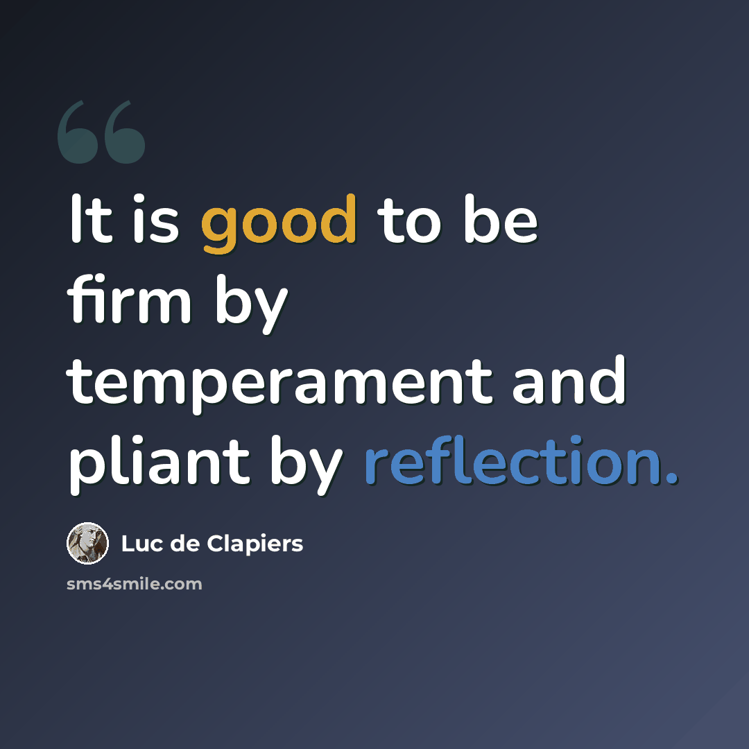“It is good to be firm by temperament and pliant by reflection.” quote by Luc de Clapiers