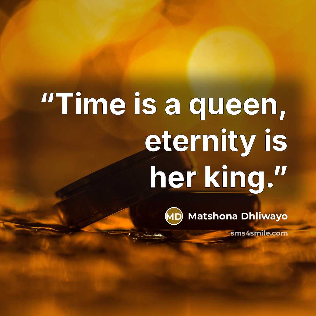 “Time is a queen, eternity is her king.” quote by Matshona Dhliwayo