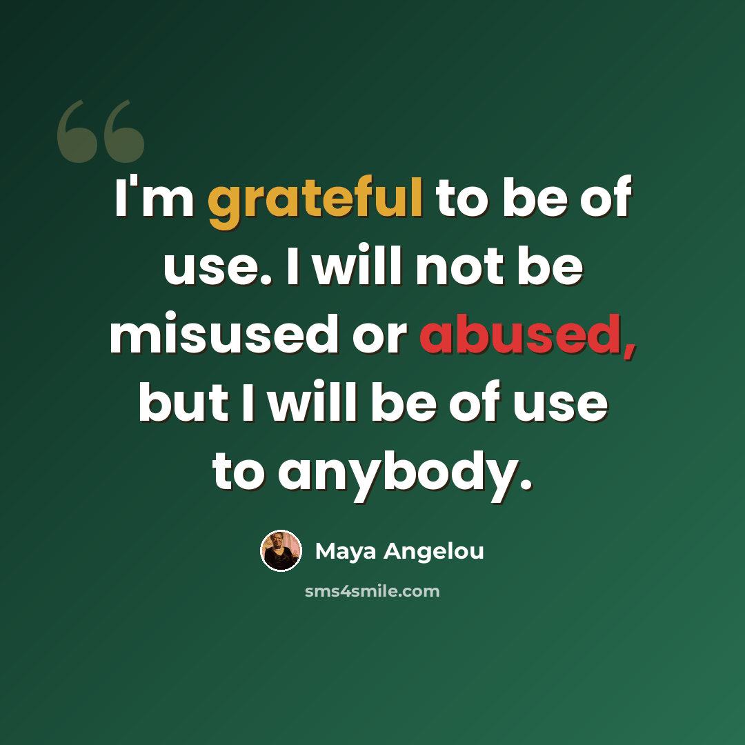 “I'm grateful to be of use. I will not be misused or abused, but I will be of use to anybody.” quote by Maya Angelou