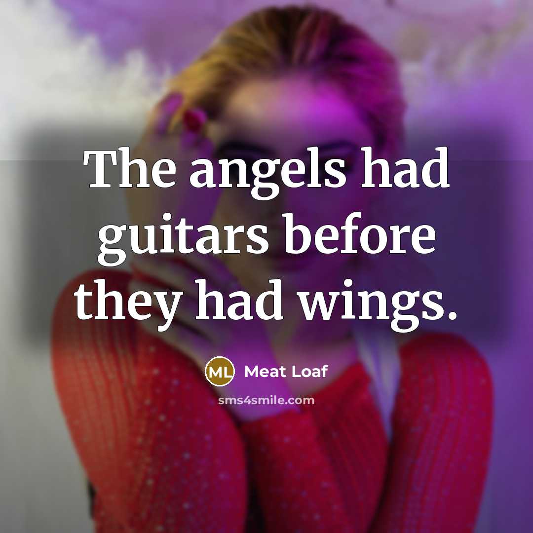“The angels had guitars before they had wings.” quote by Meat Loaf