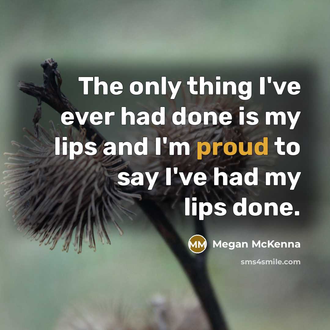 “The only thing I've ever had done is my lips and I'm proud to say I've had my lips done.” quote by Megan McKenna