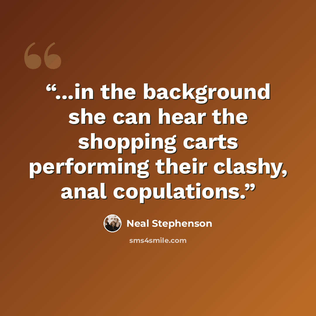 “...in the background she can hear the shopping carts performing their clashy, anal copulations.” quote by Neal Stephenson