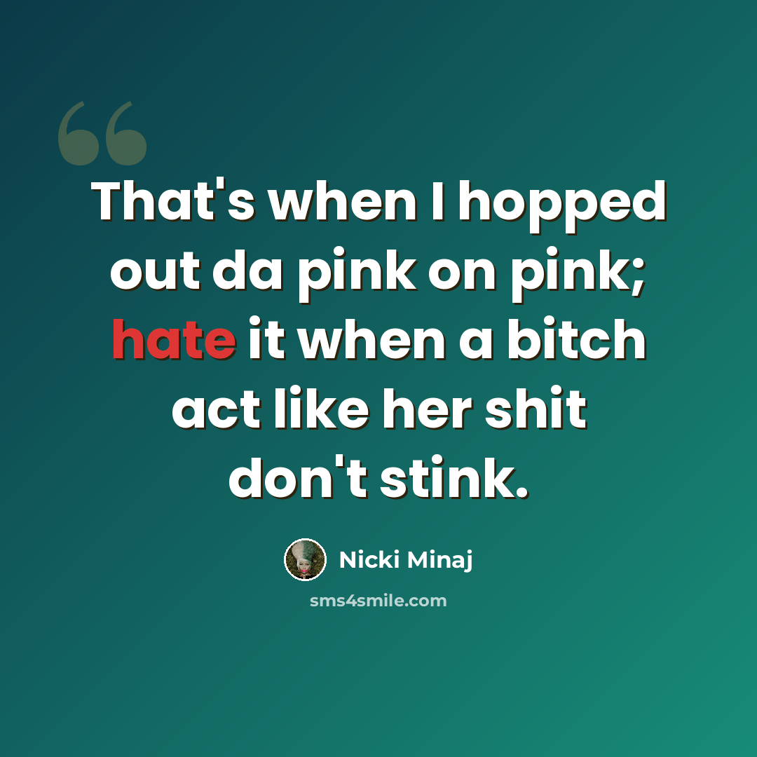 “That's when I hopped out da pink on pink; hate it when a bitch act like her shit don't stink.” quote by Nicki Minaj