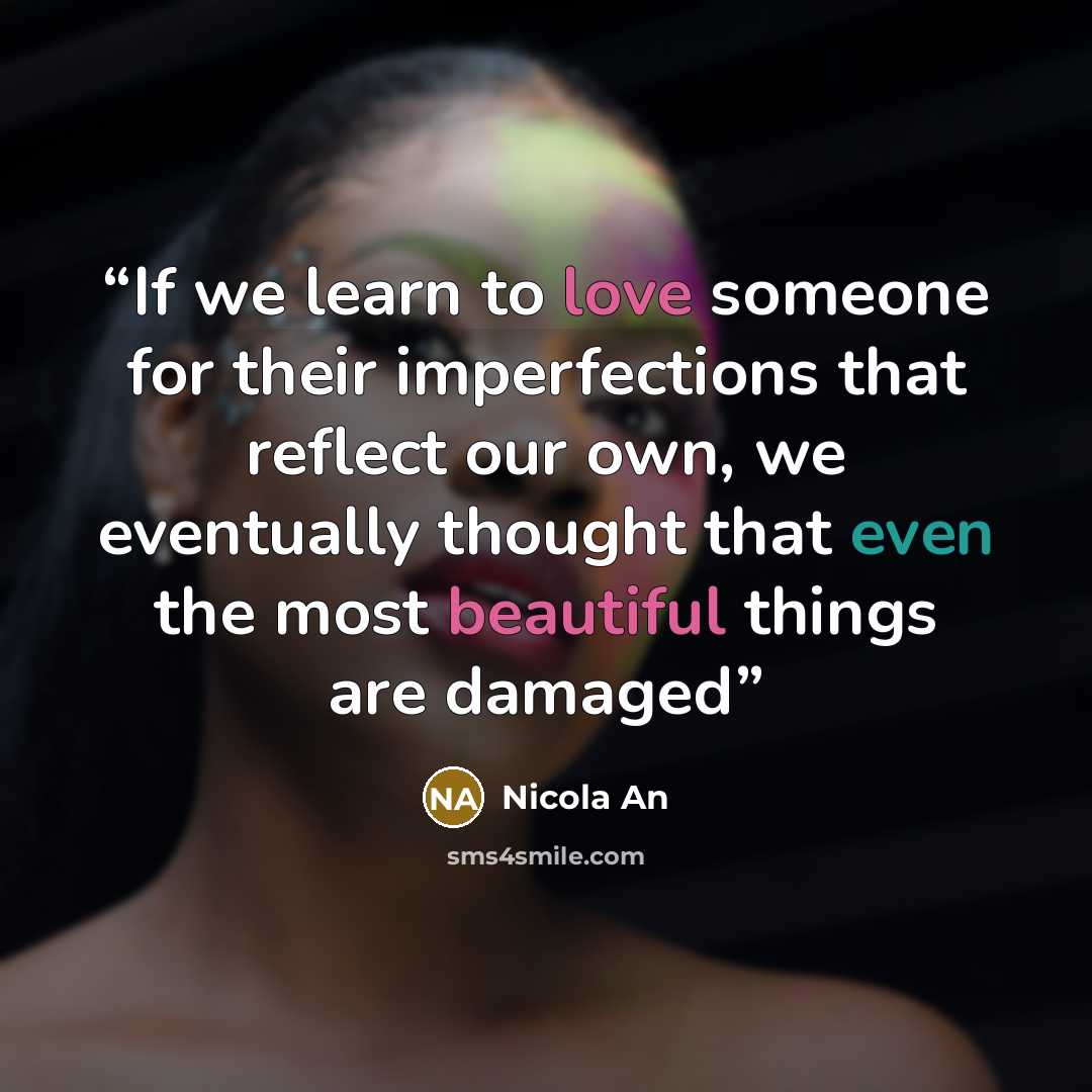 “If we learn to love someone for their imperfections that reflect our own, we eventually thought that even the most beautiful things are damaged” quote by Nicola An