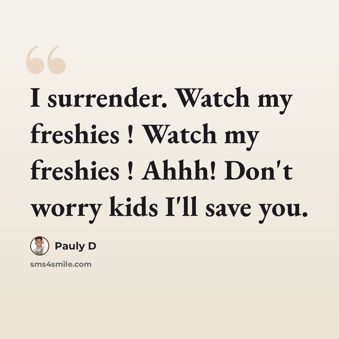 “I surrender. Watch my freshies ! Watch my freshies ! Ahhh! Don't worry kids I'll save you.” quote by Pauly D