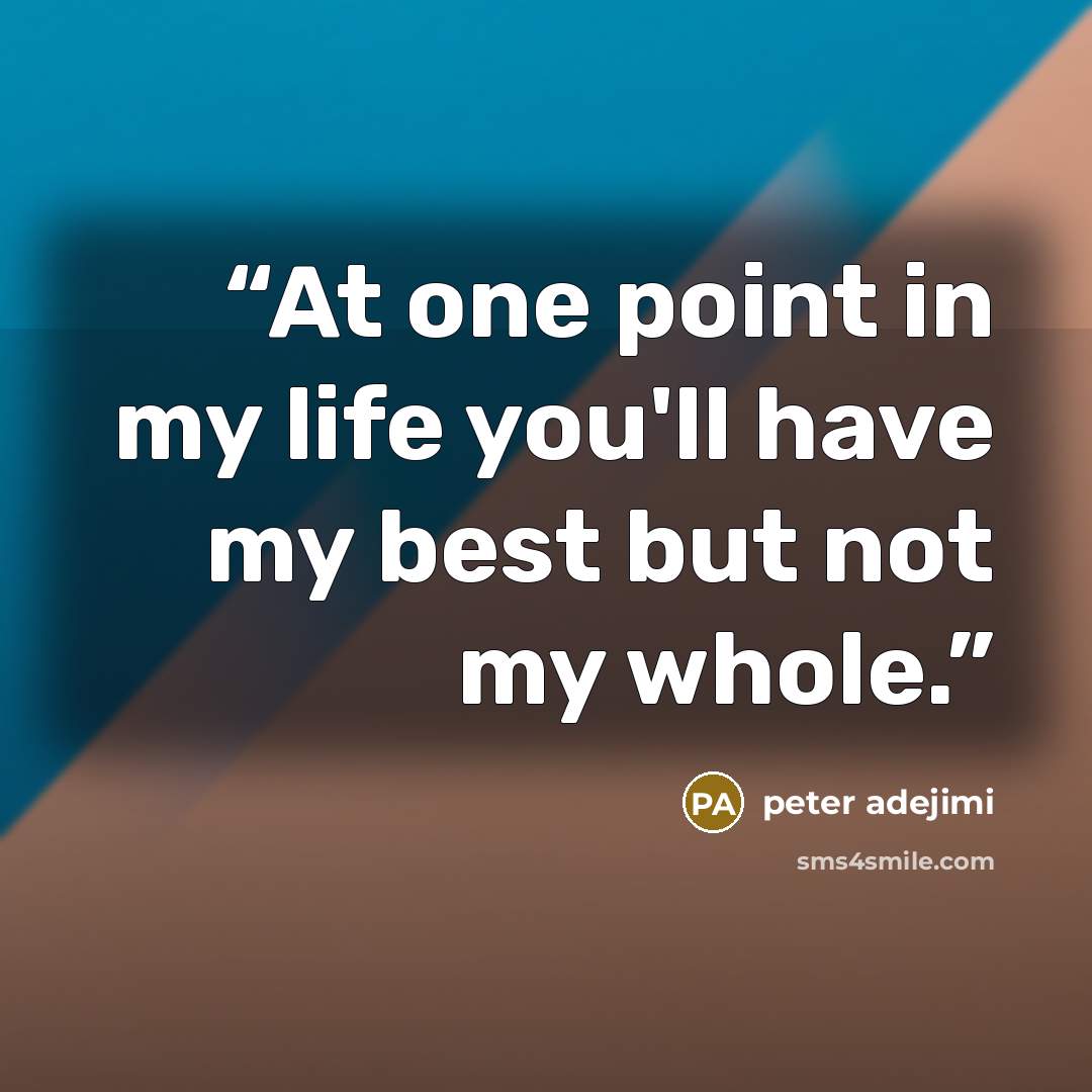 “At one point in my life you'll have my best but not my whole.” quote by peter adejimi
