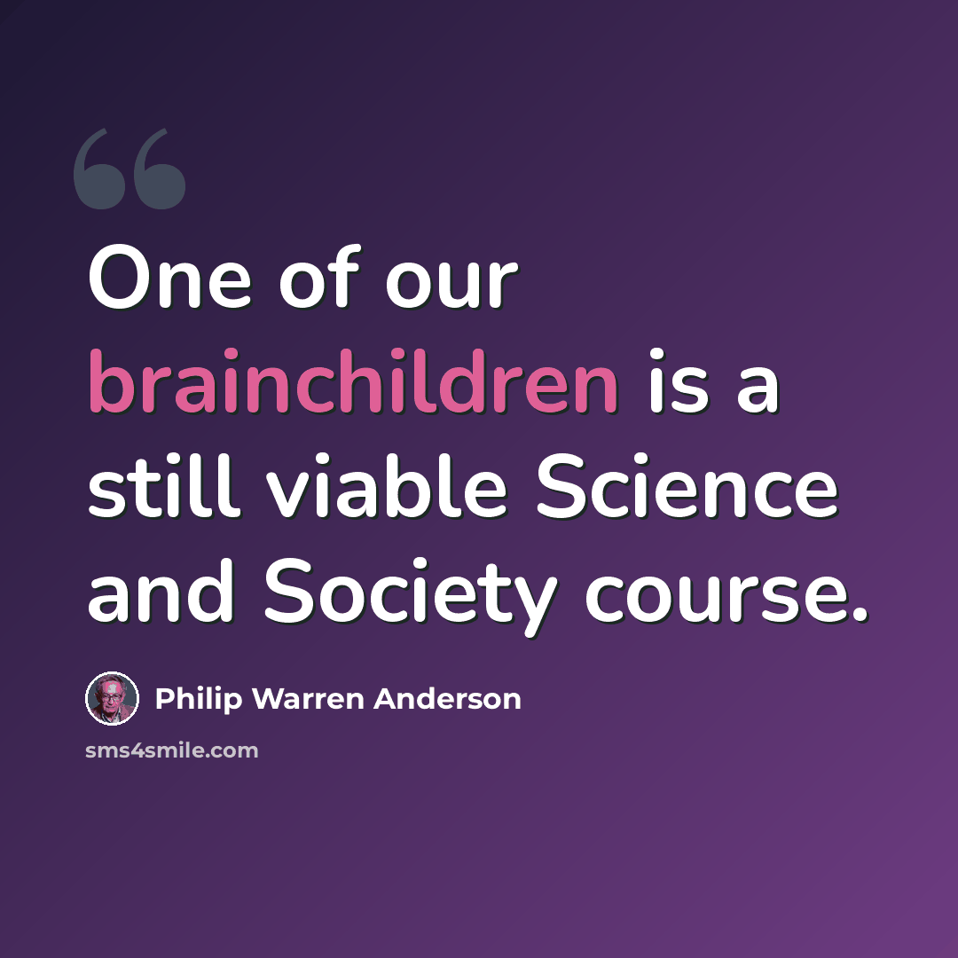 “One of our brainchildren is a still viable Science and Society course.” quote by Philip Warren Anderson