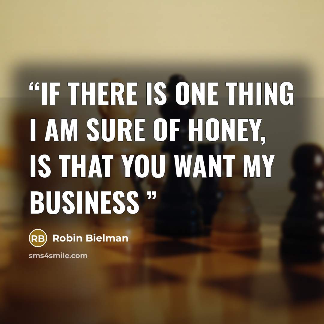 “If there is one thing I am sure of honey, is that you want my business” quote by Robin Bielman