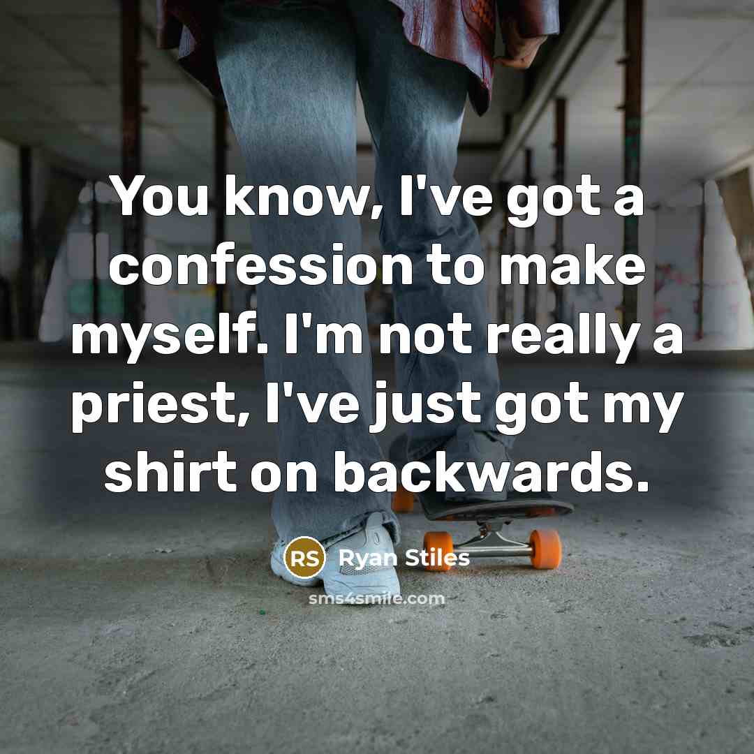 “You know, I've got a confession to make myself. I'm not really a priest, I've just got my shirt on backwards.” quote by Ryan Stiles