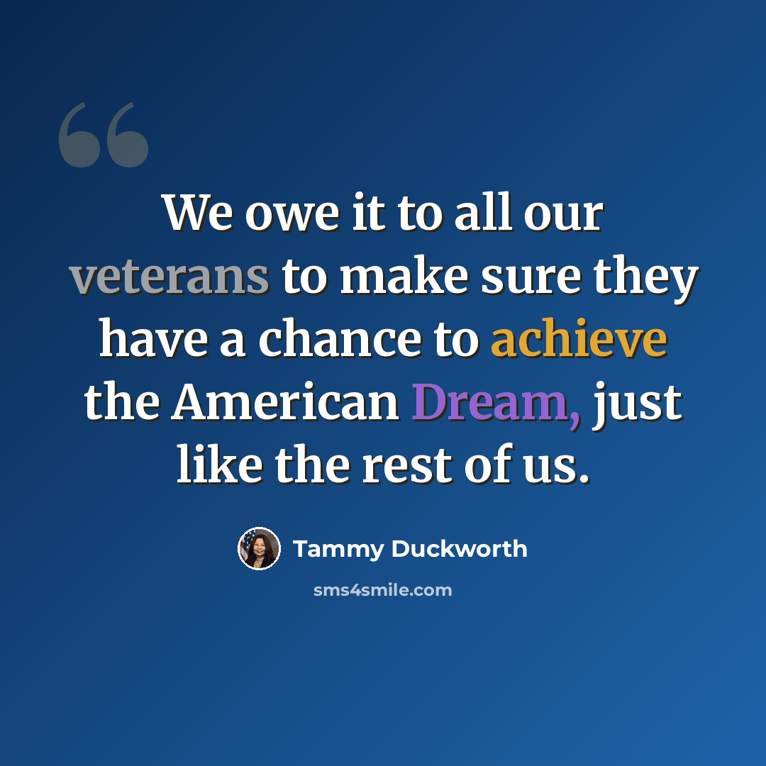 “We owe it to all our veterans to make sure they have a chance to achieve the American Dream, just like the rest of us.” quote by Tammy Duckworth