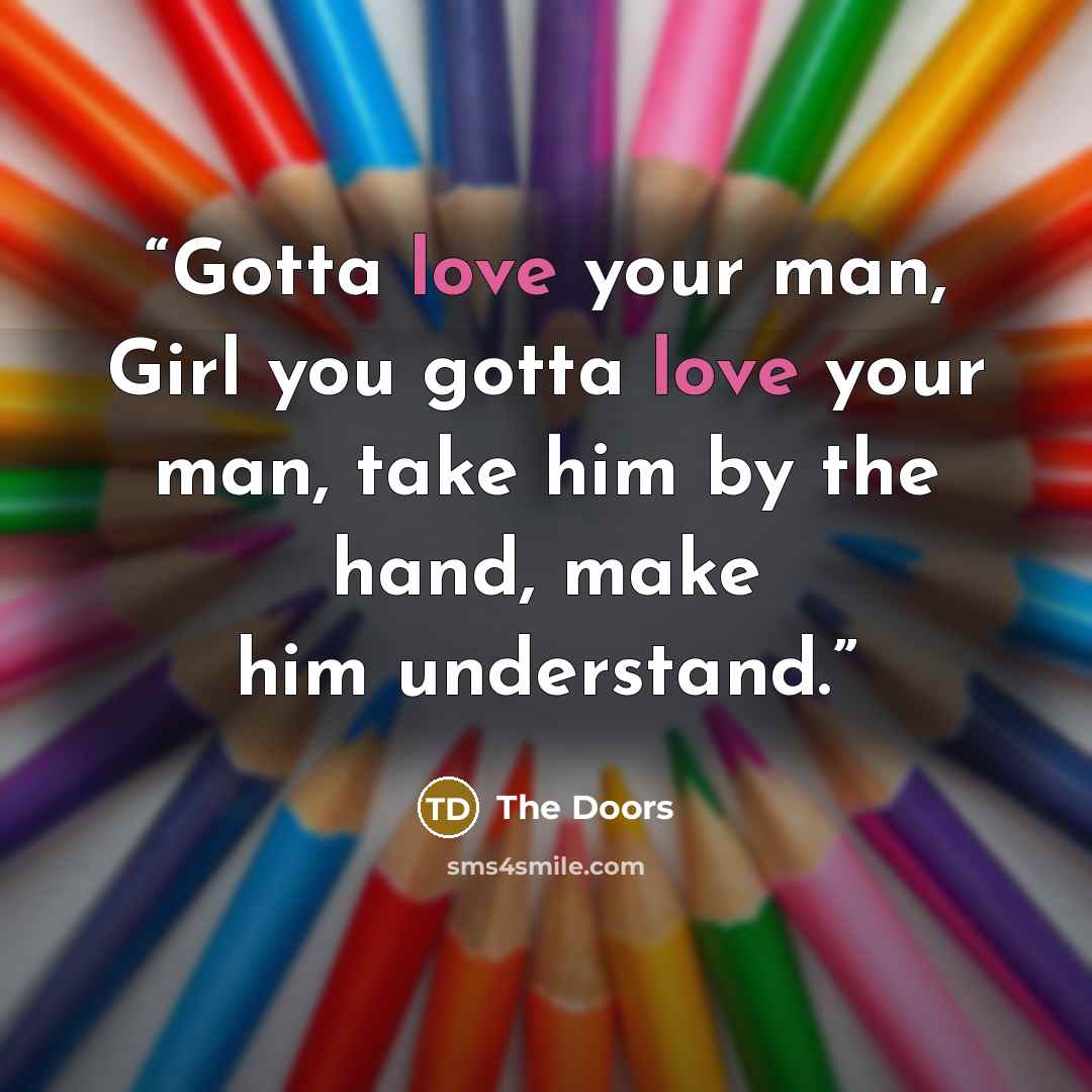 “Gotta love your man, Girl you gotta love your man, take him by the hand, make him understand.” quote by The Doors