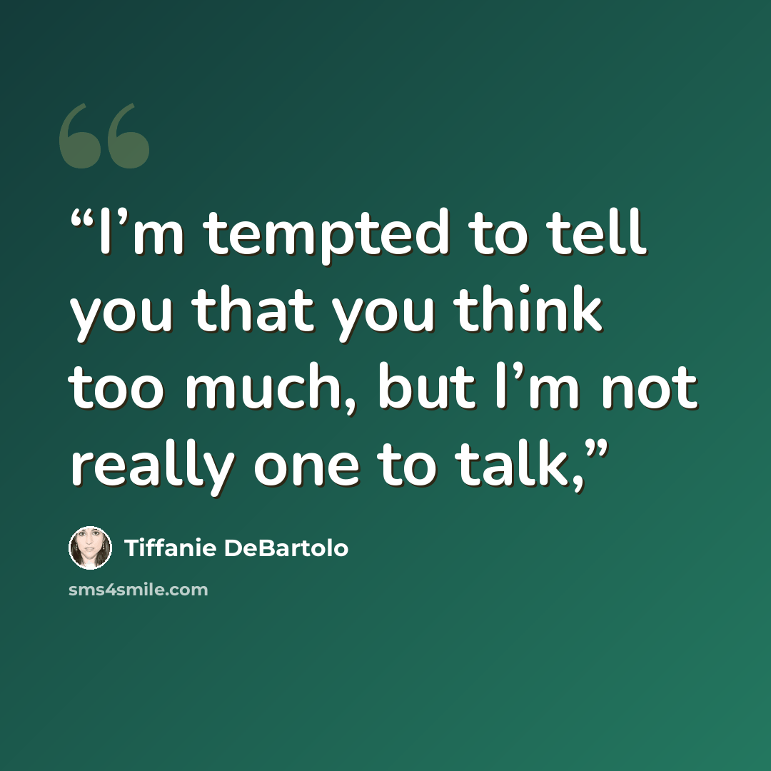 “I’m tempted to tell you that you think too much, but I’m not really one to talk,” quote by Tiffanie DeBartolo