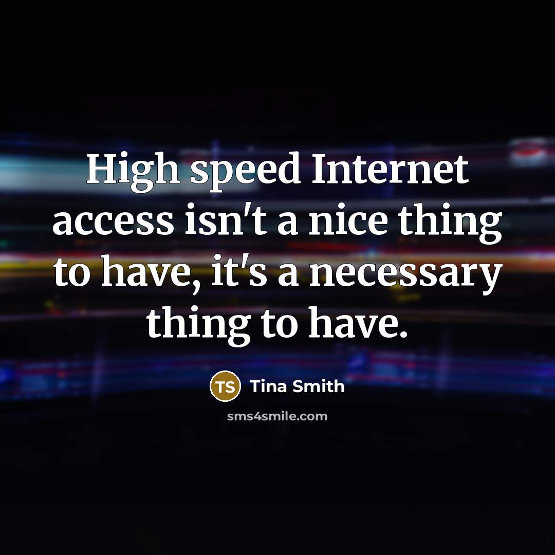 “High speed Internet access isn't a nice thing to have, it's a necessary thing to have.” quote by Tina Smith
