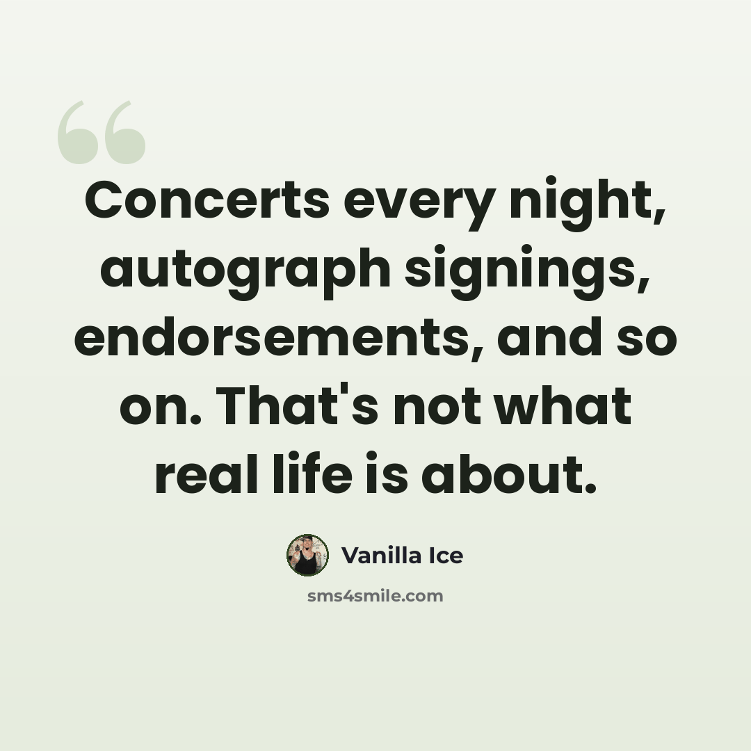 “Concerts every night, autograph signings, endorsements, and so on. That's not what real life is about.” quote by Vanilla Ice