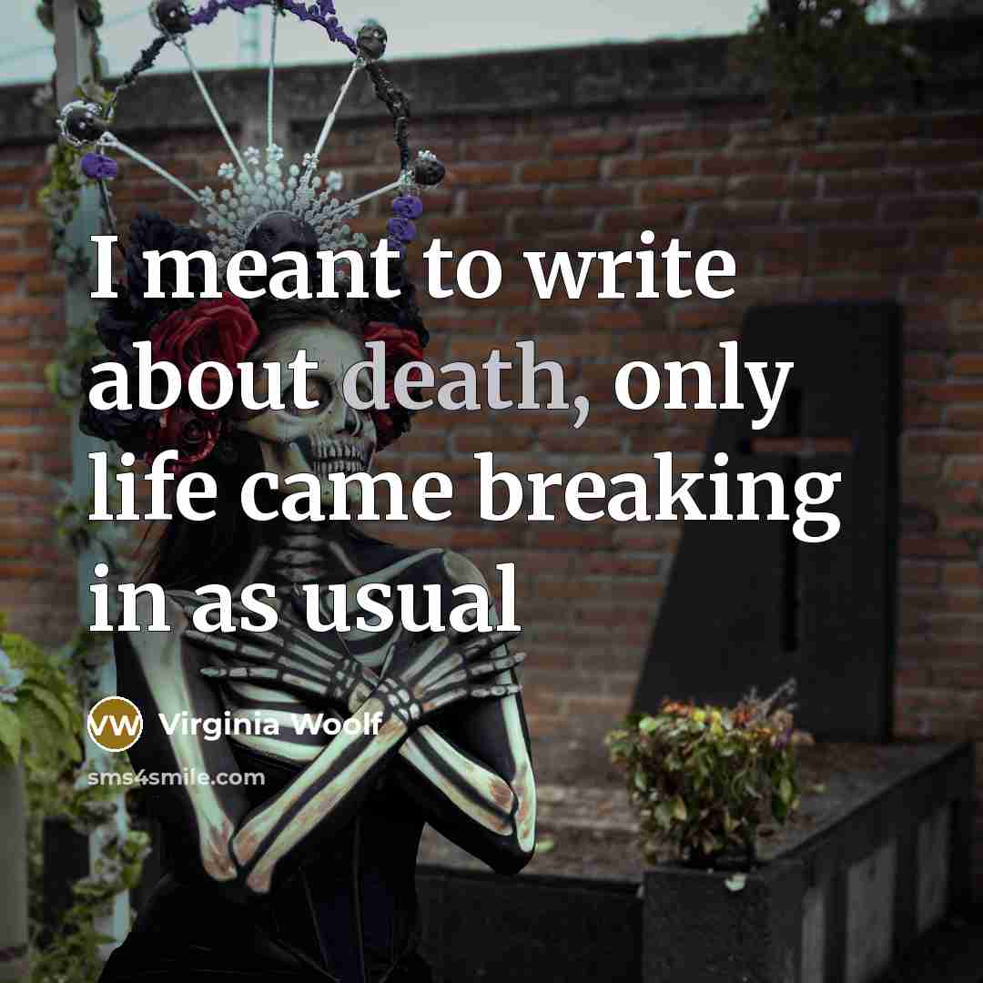 “I meant to write about death, only life came breaking in as usual” quote by Virginia Woolf