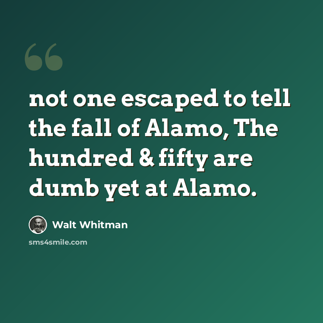 “not one escaped to tell the fall of Alamo, The hundred & fifty are dumb yet at Alamo.” quote by Walt Whitman