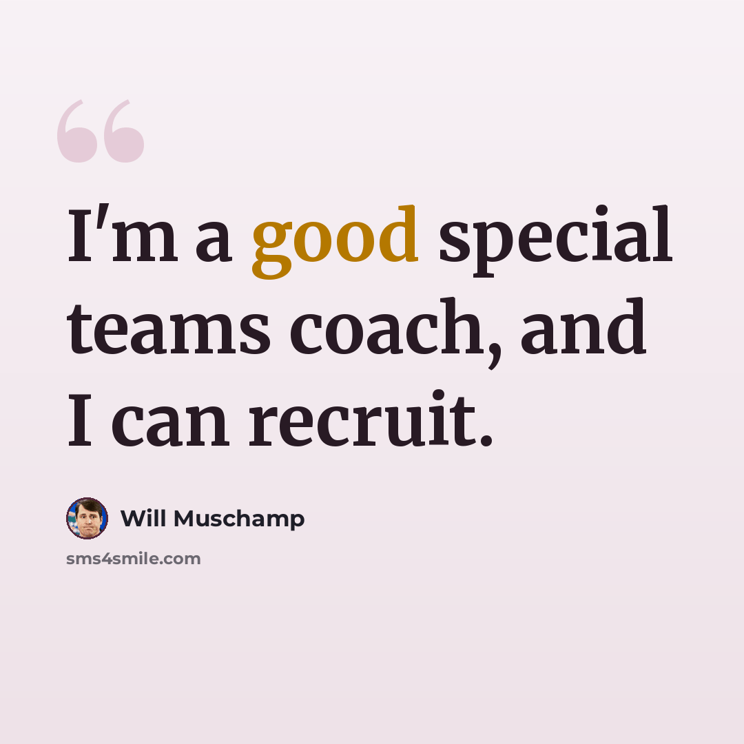 “I'm a good special teams coach, and I can recruit.” quote by Will Muschamp