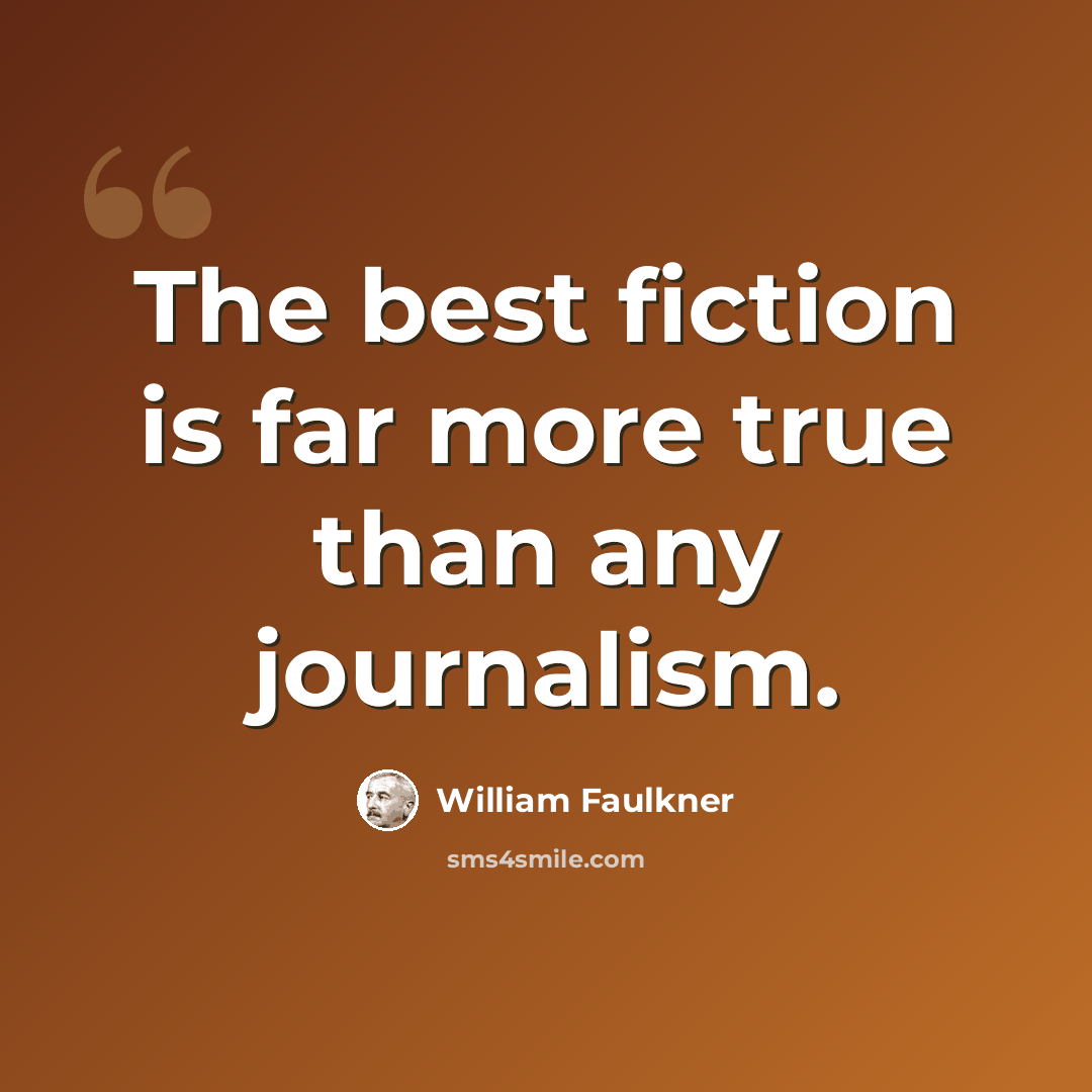 “The best fiction is far more true than any journalism.” quote by William Faulkner