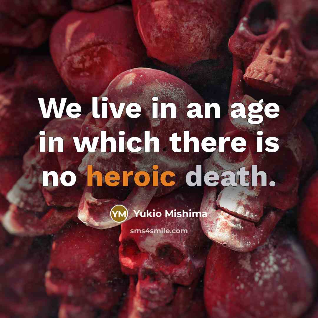 “We live in an age in which there is no heroic death.” quote by Yukio Mishima
