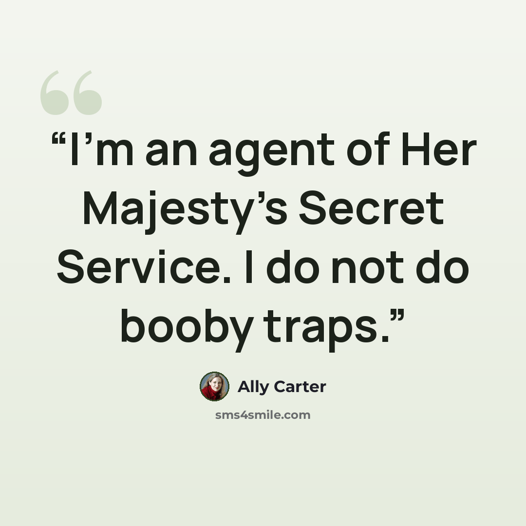 “I'm an agent of Her Majesty's Secret Service. I do not do booby traps.” quote by Ally Carter