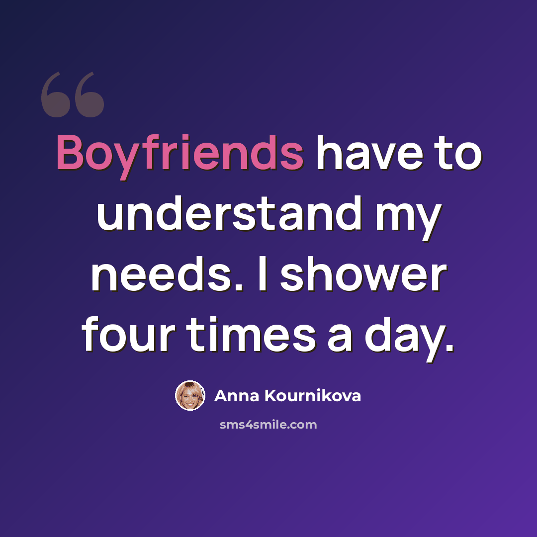 “Boyfriends have to understand my needs. I shower four times a day.” quote by Anna Kournikova
