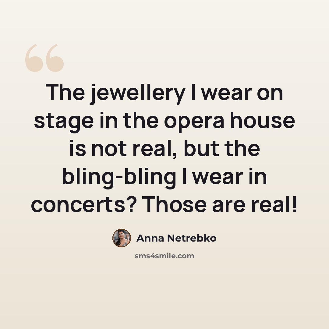 “The jewellery I wear on stage in the opera house is not real, but the bling-bling I wear in concerts? Those are real!” quote by Anna Netrebko