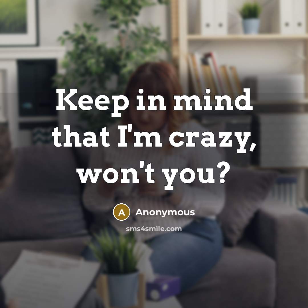 “Keep in mind that I'm crazy, won't you?” quote by Anonymous
