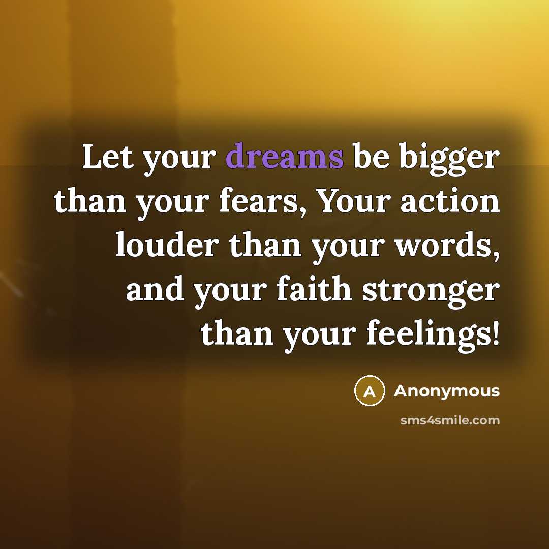 “Let your dreams be bigger than your fears, Your action louder than your words, and your faith stronger than your feelings!” quote by Anonymous