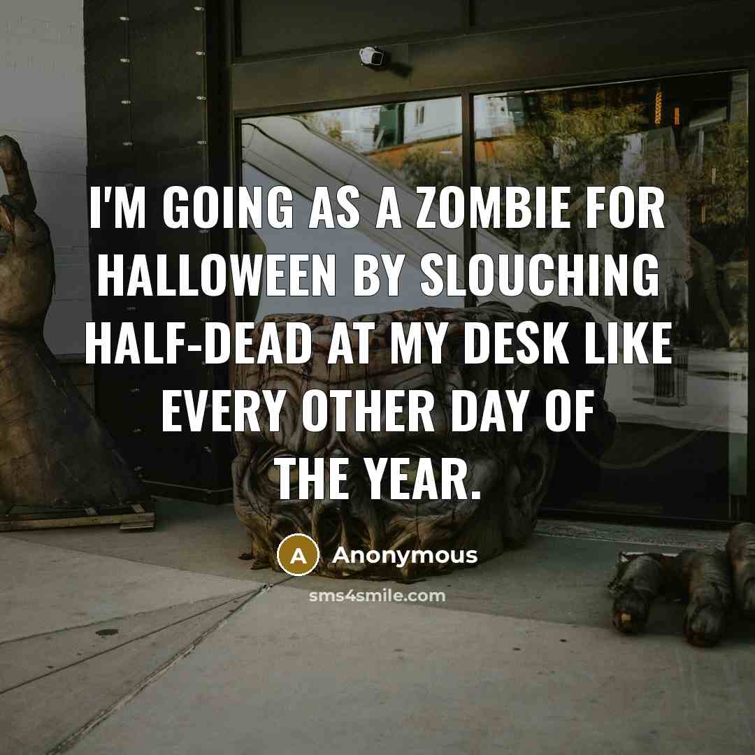 “I'm going as a zombie for Halloween by slouching half-dead at my desk like every other day of the year.” quote by Anonymous