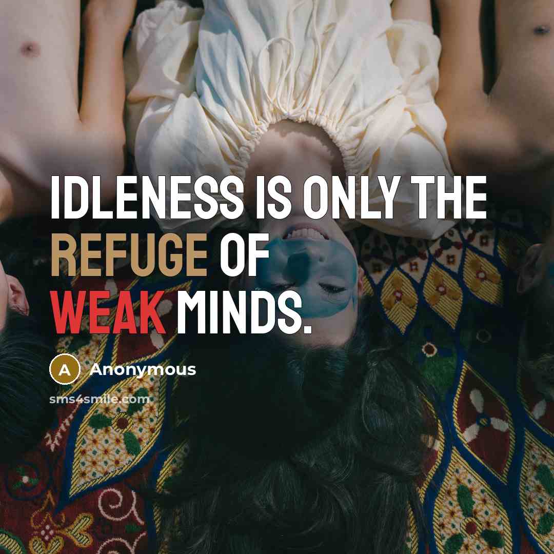 “Idleness is only the refuge of weak minds.” quote by Anonymous