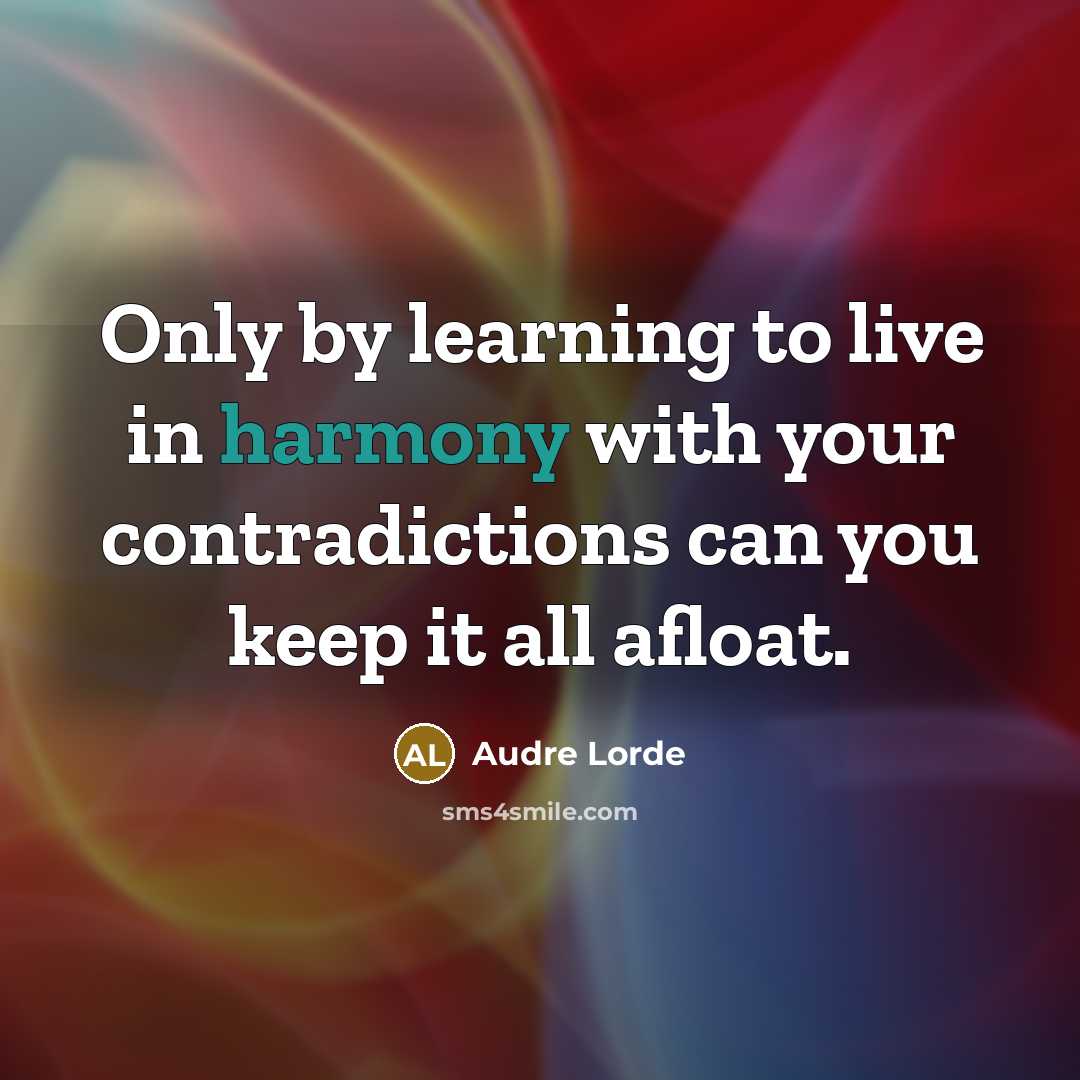 “Only by learning to live in harmony with your contradictions can you keep it all afloat.” quote by Audre Lorde