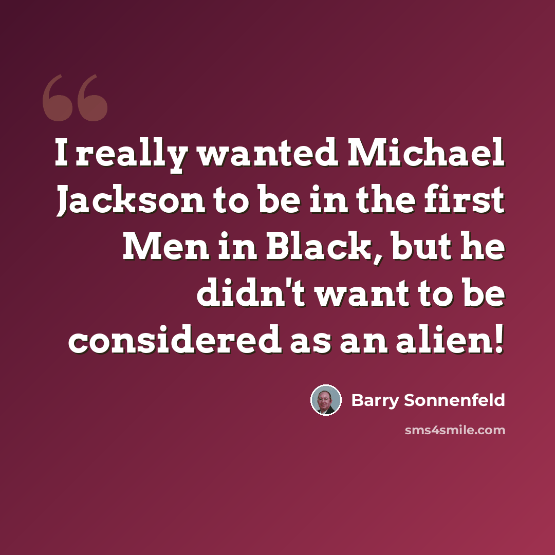 “I really wanted Michael Jackson to be in the first Men in Black, but he didn't want to be considered as an alien!” quote by Barry Sonnenfeld