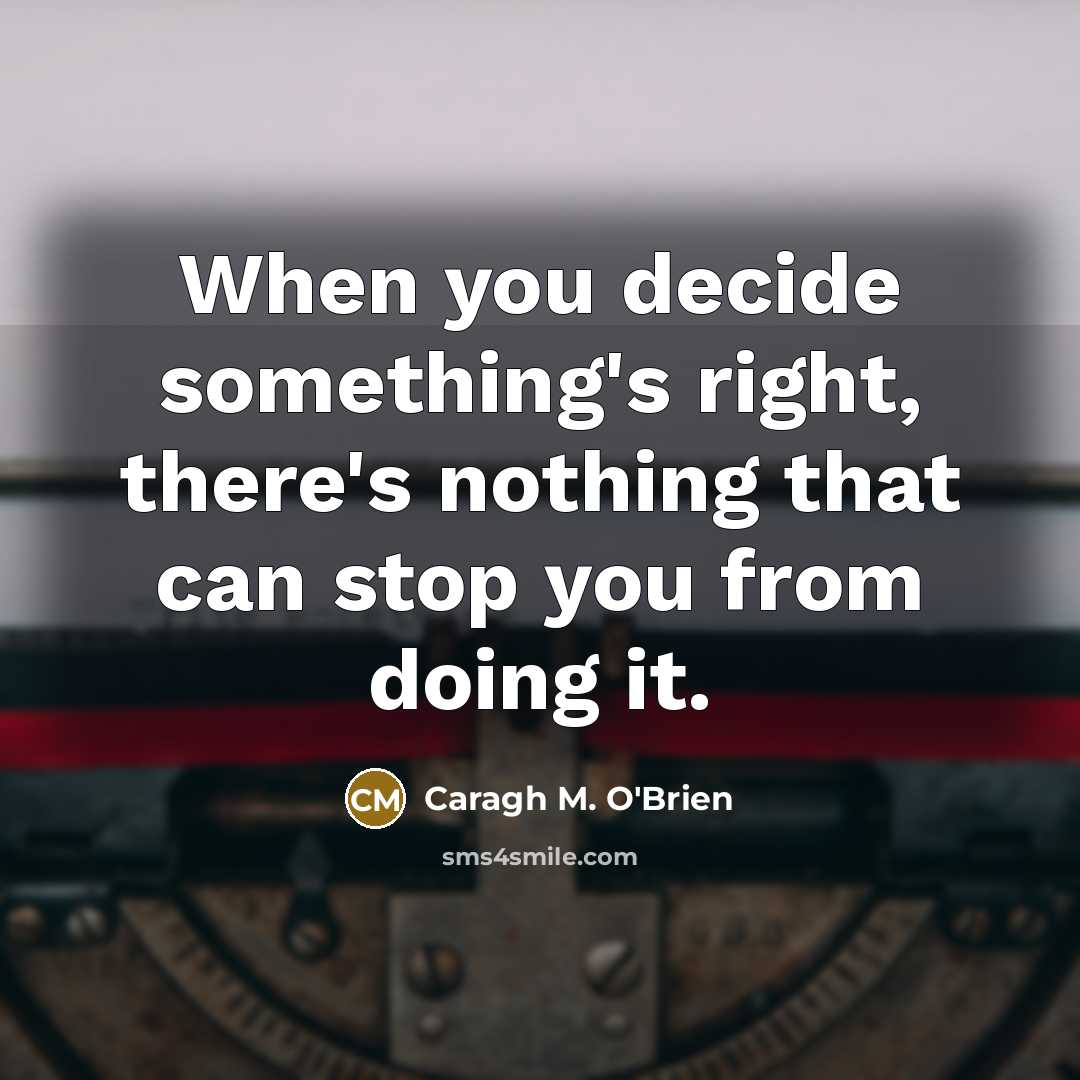“When you decide something's right, there's nothing that can stop you from doing it.” quote by Caragh M. O'Brien