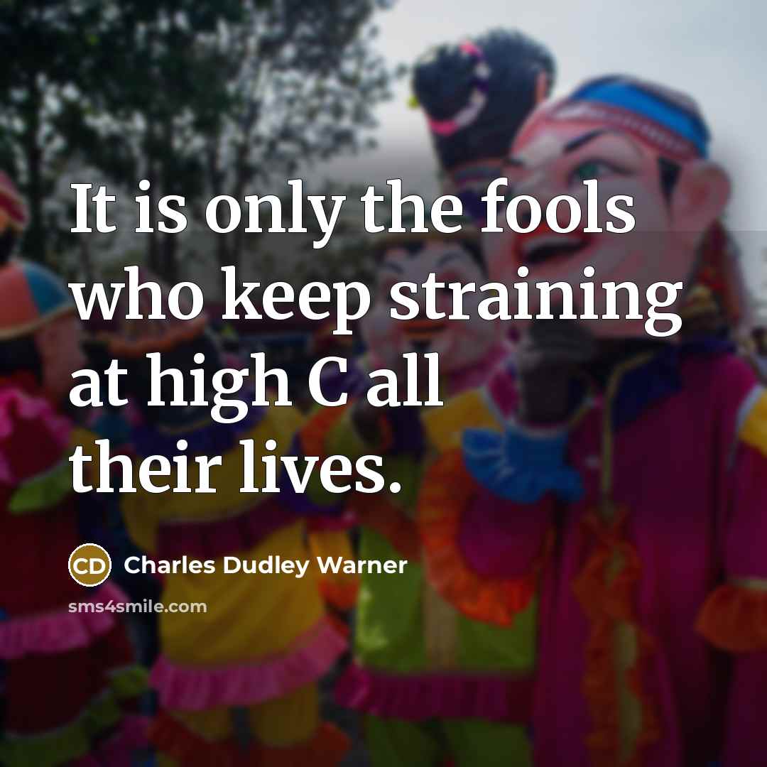 “It is only the fools who keep straining at high C all their lives.” quote by Charles Dudley Warner