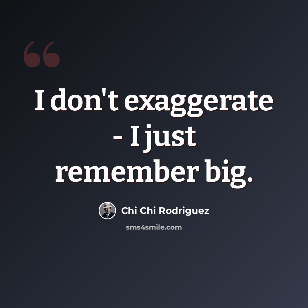 “I don't exaggerate - I just remember big.” quote by Chi Chi Rodriguez