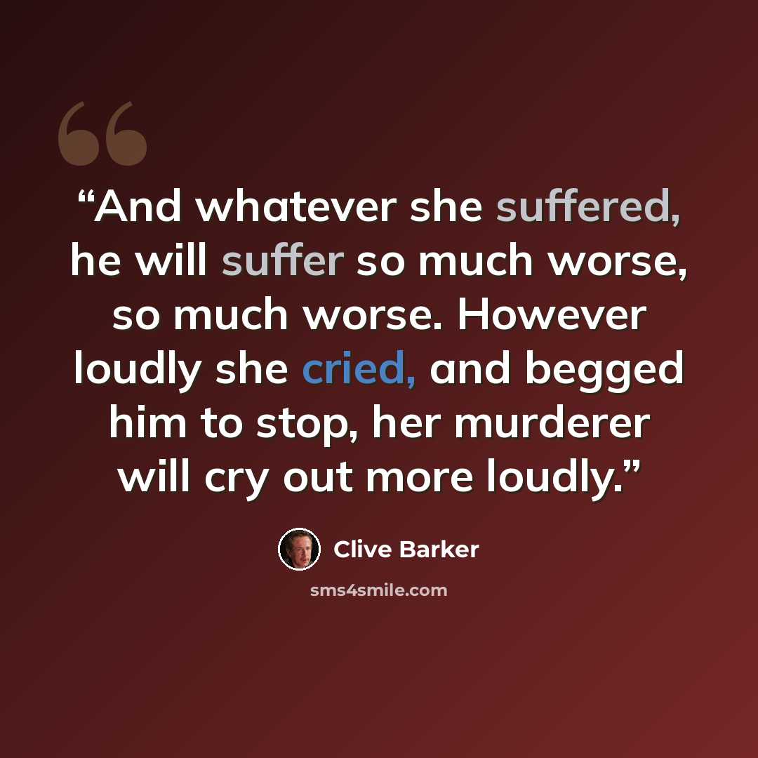 “And whatever she suffered, he will suffer so much worse, so much worse. However loudly she cried, and begged him to stop, her murderer will cry out more loudly.” quote by Clive Barker