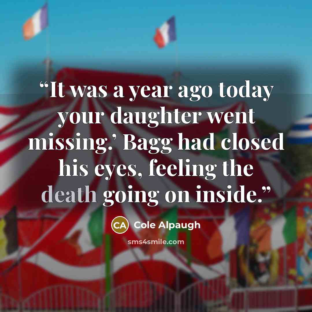 “It was a year ago today your daughter went missing.’ Bagg had closed his eyes, feeling the death going on inside.” quote by Cole Alpaugh